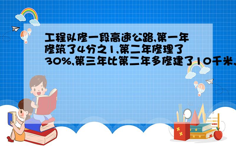 工程队修一段高速公路,第一年修筑了4分之1,第二年修理了30%,第三年比第二年多修建了10千米,这时还有20千米