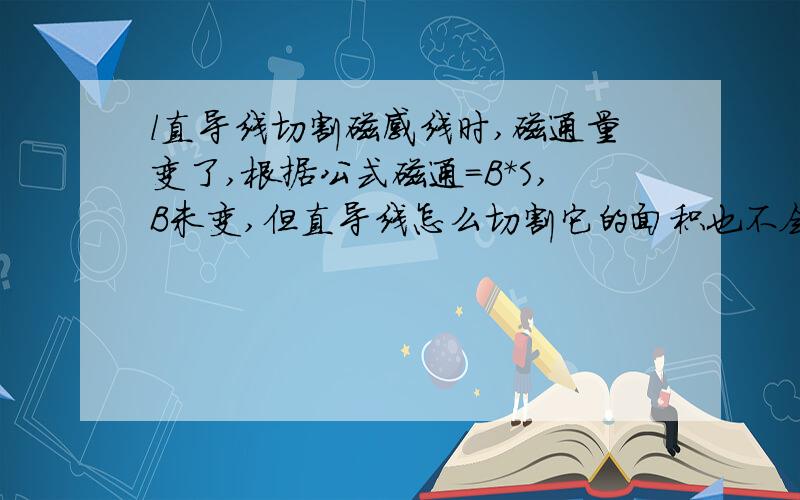 l直导线切割磁感线时,磁通量变了,根据公式磁通=B*S,B未变,但直导线怎么切割它的面积也不会变啊?