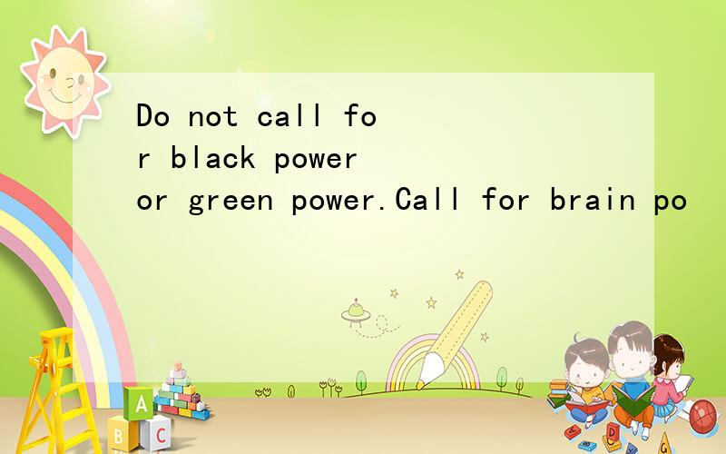 Do not call for black power or green power.Call for brain po