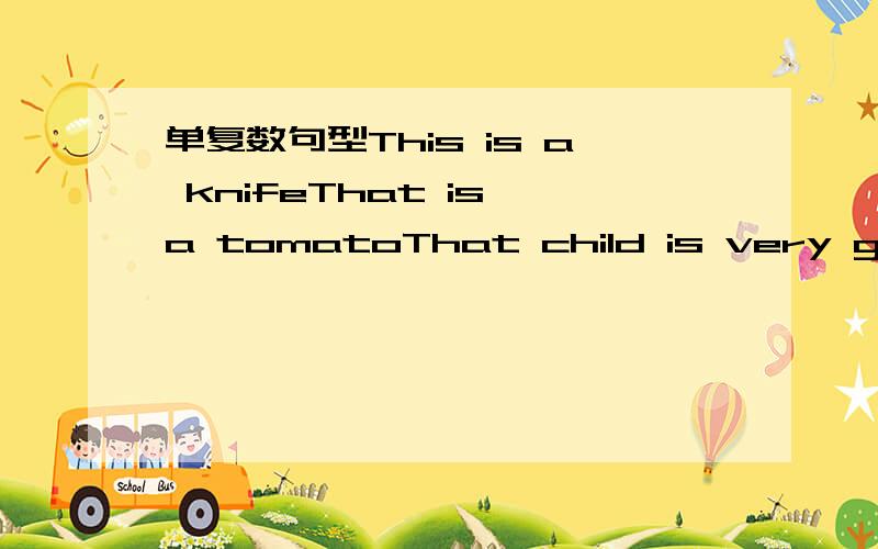 单复数句型This is a knifeThat is a tomatoThat child is very goodT