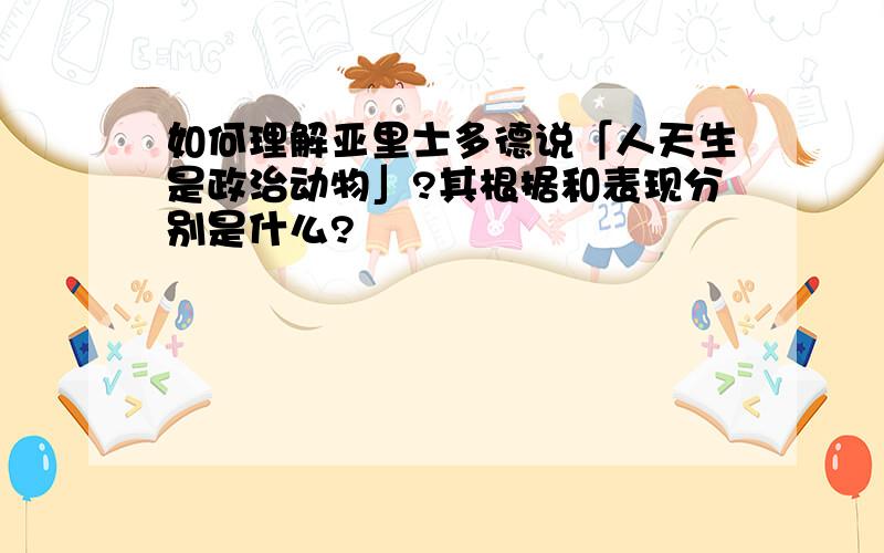 如何理解亚里士多德说「人天生是政治动物」?其根据和表现分别是什么?