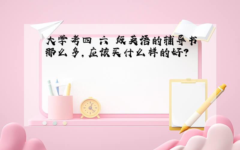 大学考四 六 级英语的辅导书那么多,应该买什么样的好?