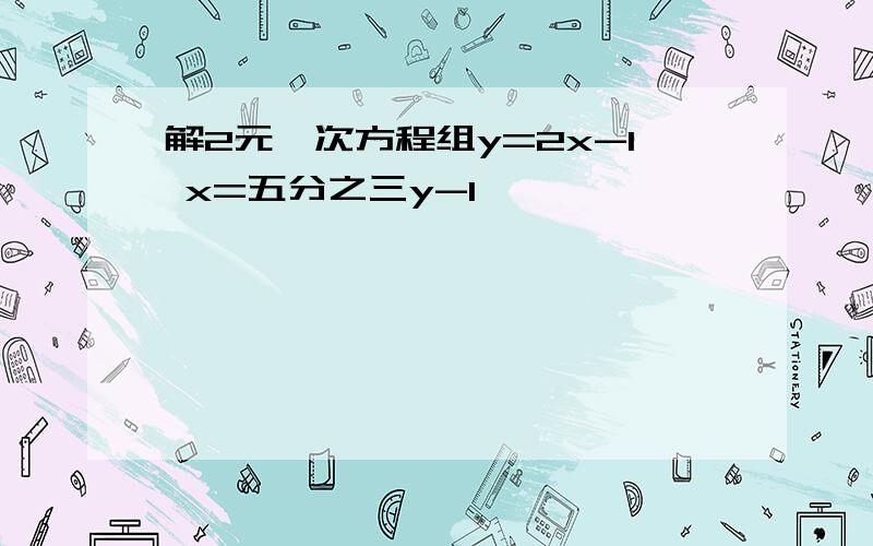 解2元一次方程组y=2x-1 x=五分之三y-1