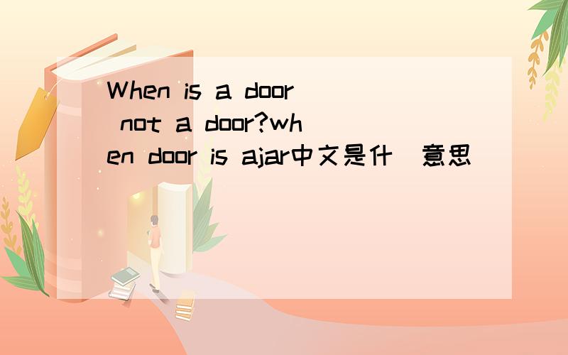 When is a door not a door?when door is ajar中文是什麼意思