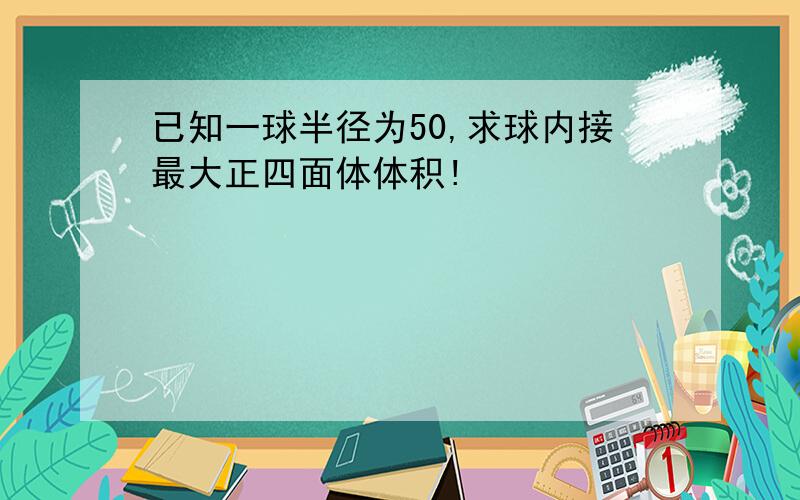 已知一球半径为50,求球内接最大正四面体体积!