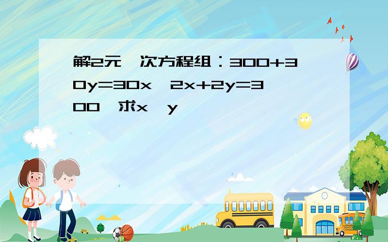 解2元一次方程组：300+30y=30x,2x+2y=300,求x,y