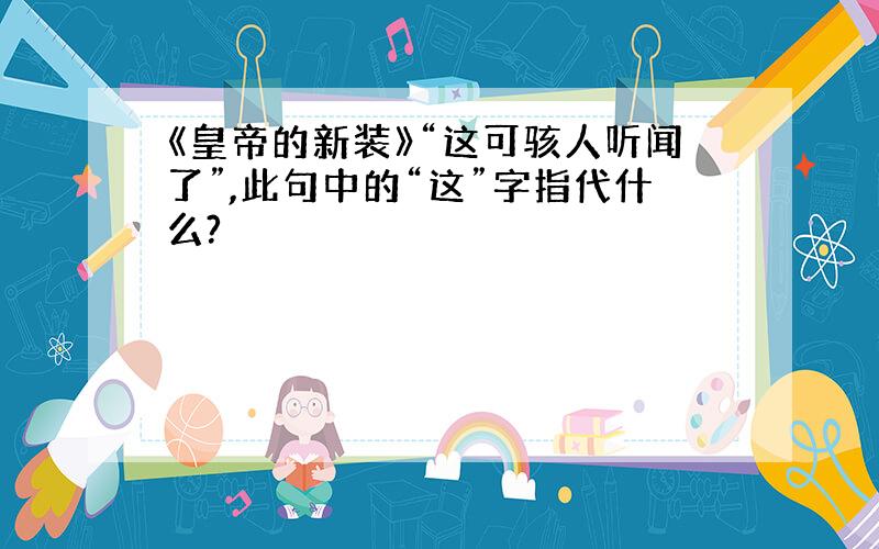 《皇帝的新装》“这可骇人听闻了”,此句中的“这”字指代什么?