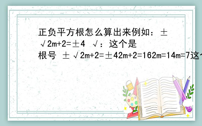 正负平方根怎么算出来例如：±√2m+2=±4 √：这个是根号 ±√2m+2=±42m+2=162m=14m=7这个算下来