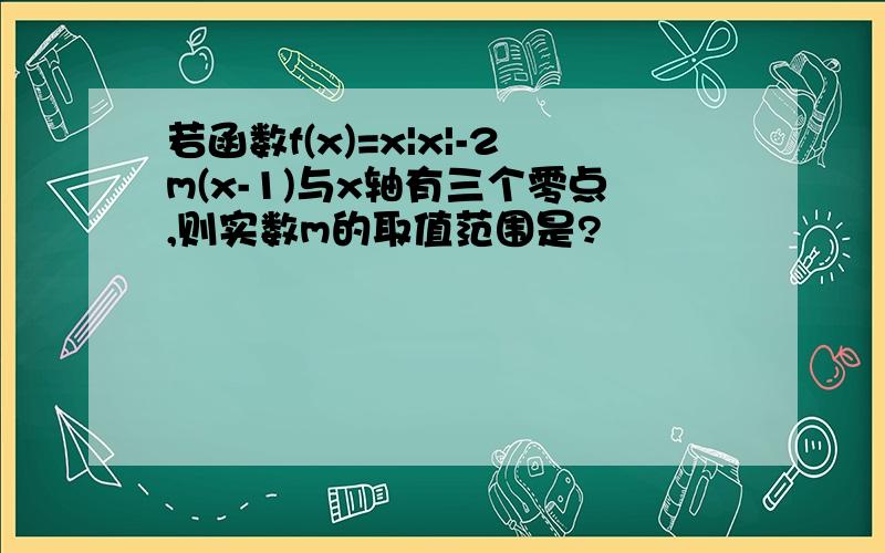 若函数f(x)=x|x|-2m(x-1)与x轴有三个零点,则实数m的取值范围是?