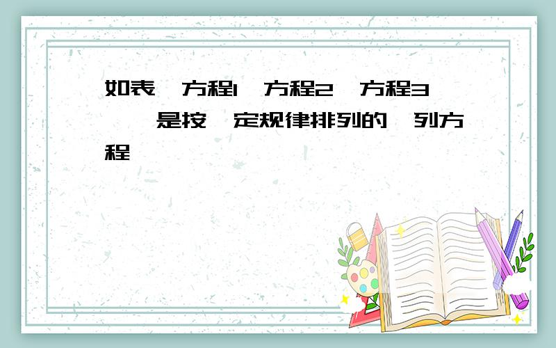 如表,方程1,方程2,方程3……是按一定规律排列的一列方程,