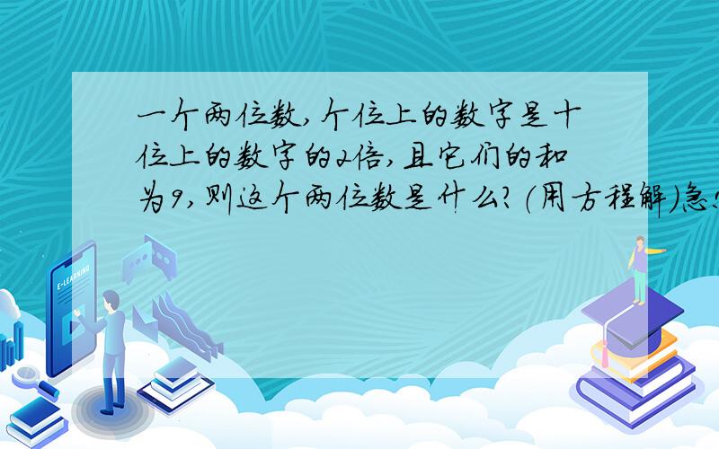 一个两位数,个位上的数字是十位上的数字的2倍,且它们的和为9,则这个两位数是什么?（用方程解）急!在线等