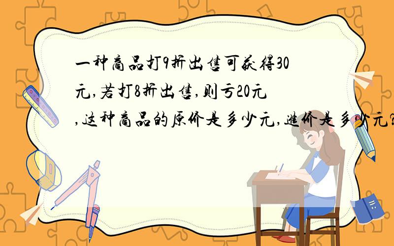 一种商品打9折出售可获得30元,若打8折出售,则亏20元,这种商品的原价是多少元,进价是多少元?