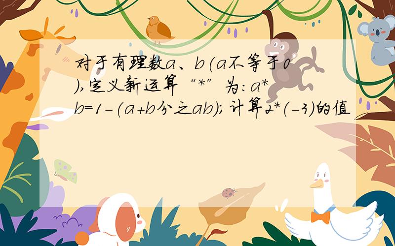 对于有理数a、b(a不等于0),定义新运算“*”为：a*b=1-(a+b分之ab)；计算2*（-3）的值