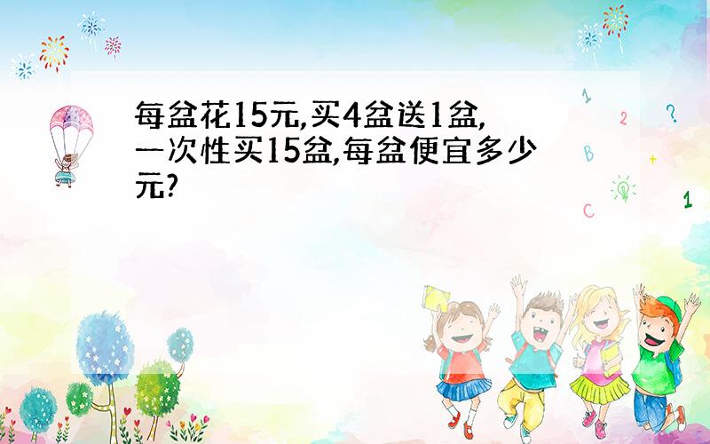 每盆花15元,买4盆送1盆,一次性买15盆,每盆便宜多少元?