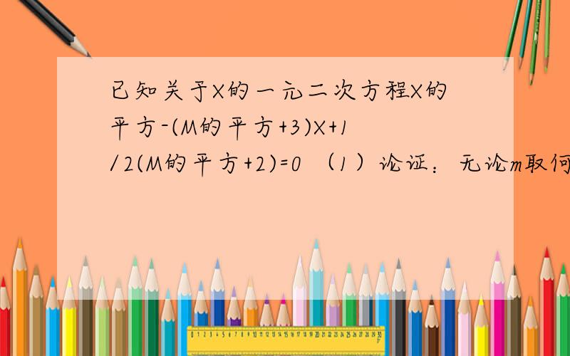 已知关于X的一元二次方程X的平方-(M的平方+3)X+1/2(M的平方+2)=0 （1）论证：无论m取何实数,方程有两个