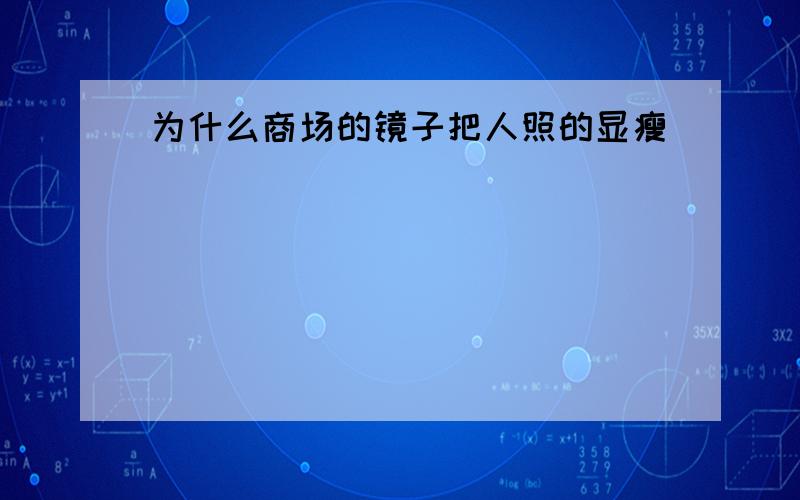 为什么商场的镜子把人照的显瘦