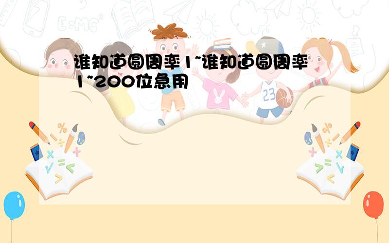 谁知道圆周率1~谁知道圆周率1~200位急用