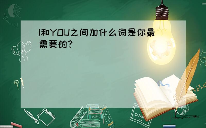 I和YOU之间加什么词是你最需要的?