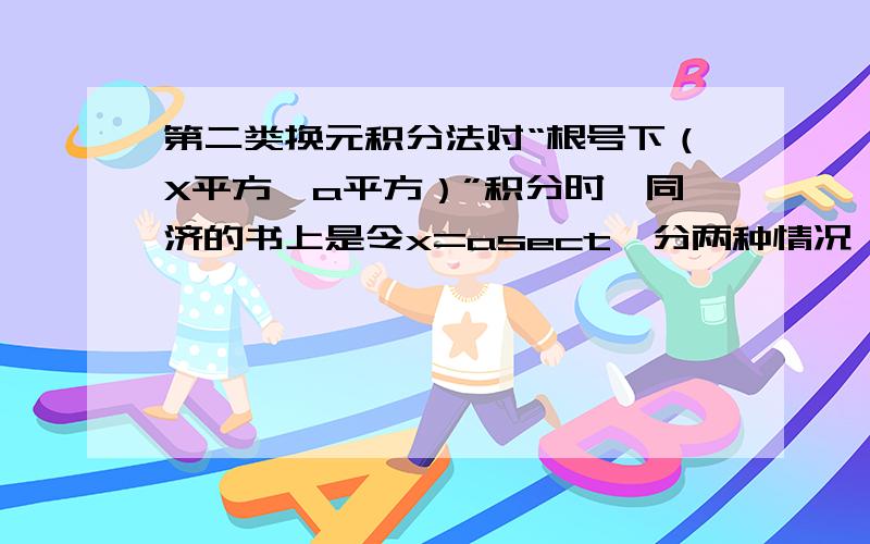 第二类换元积分法对“根号下（X平方—a平方）”积分时,同济的书上是令x=asect,分两种情况,一种X>=a,另一种X=