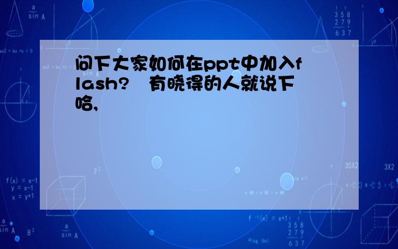 问下大家如何在ppt中加入flash?　有晓得的人就说下哈,