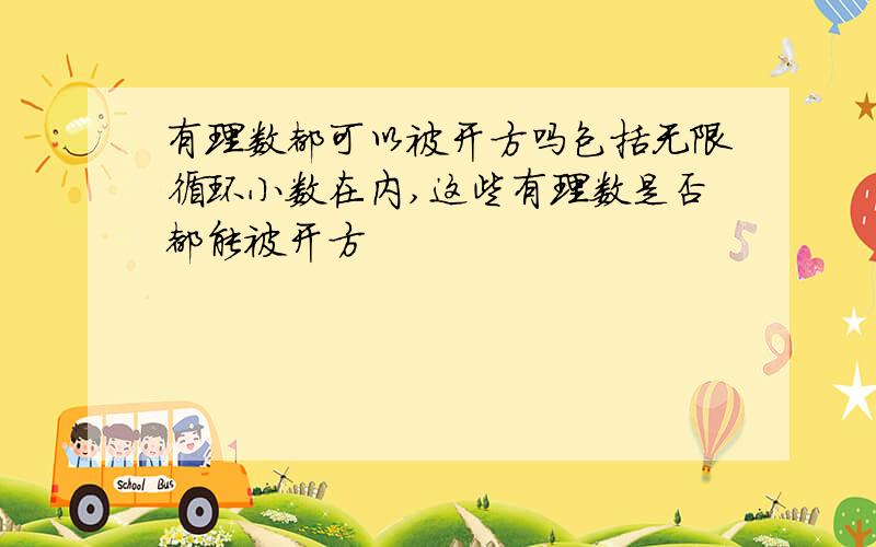 有理数都可以被开方吗包括无限循环小数在内,这些有理数是否都能被开方