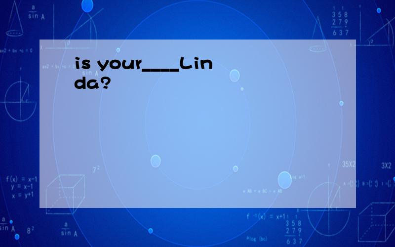 is your____Linda?