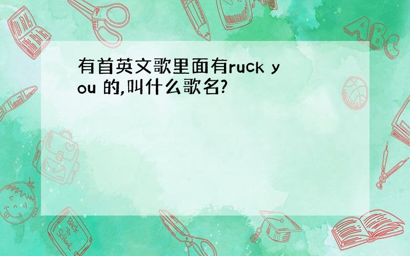 有首英文歌里面有ruck you 的,叫什么歌名?