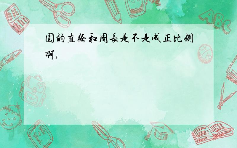 圆的直径和周长是不是成正比例啊,