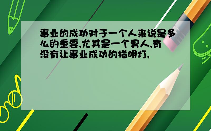 事业的成功对于一个人来说是多么的重要,尤其是一个男人,有没有让事业成功的指明灯,