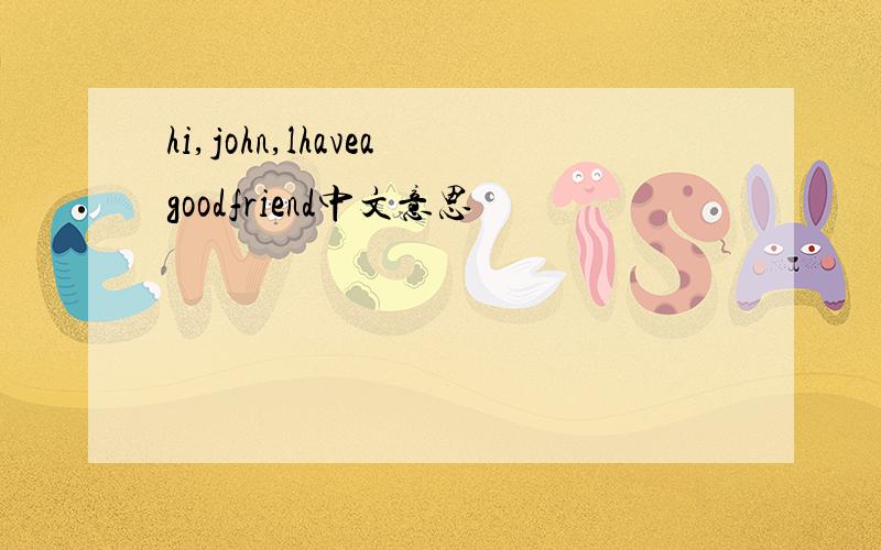 hi,john,lhaveagoodfriend中文意思