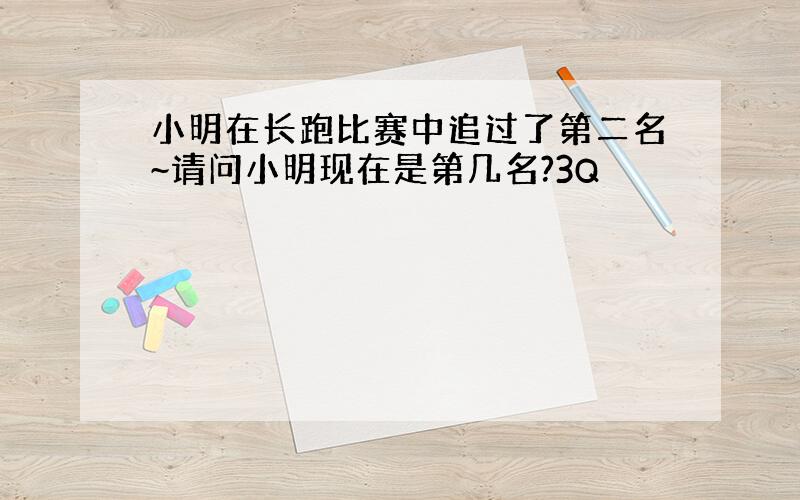 小明在长跑比赛中追过了第二名~请问小明现在是第几名?3Q