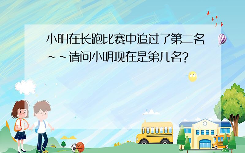 小明在长跑比赛中追过了第二名~~请问小明现在是第几名?