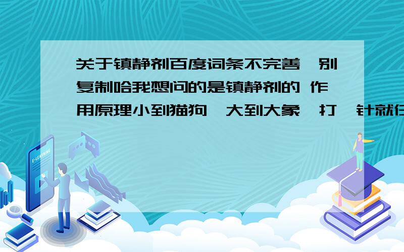 关于镇静剂百度词条不完善,别复制哈我想问的是镇静剂的 作用原理小到猫狗,大到大象,打一针就任人摆布那么打镇静剂后,镇静剂