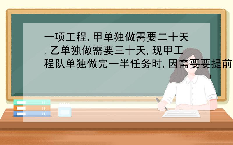 一项工程,甲单独做需要二十天,乙单独做需要三十天,现甲工程队单独做完一半任务时,因需要要提前完成任务