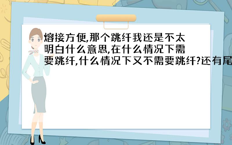 熔接方便,那个跳纤我还是不太明白什么意思,在什么情况下需要跳纤,什么情况下又不需要跳纤?还有尾纤?