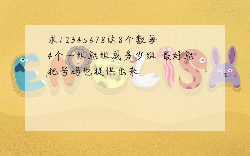 求12345678这8个数每4个一组能组成多少组 最好能把号码也提供出来