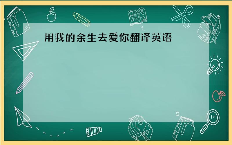 用我的余生去爱你翻译英语