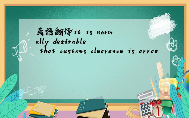 英语翻译it is normally desirable that customs clearance is arran