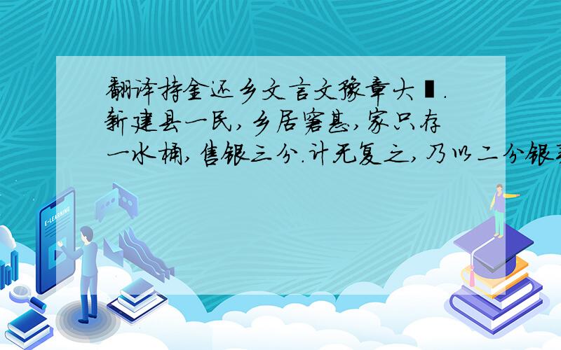 翻译持金还乡文言文豫章大祲.新建县一民,乡居窘甚,家只存一水桶,售银三分.计无复之,乃以二分银买米,一分银买信,将与妻孥