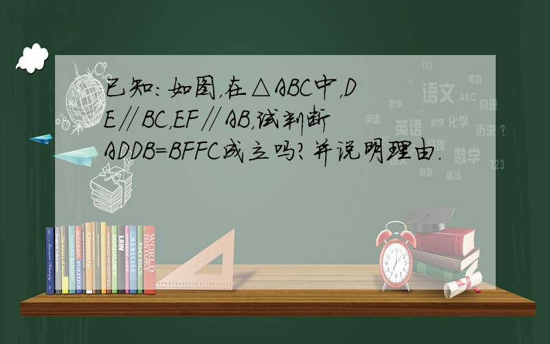 已知：如图，在△ABC中，DE∥BC，EF∥AB，试判断ADDB＝BFFC成立吗？并说明理由．