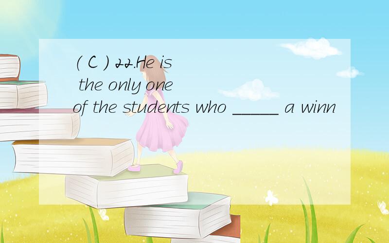 （ C ） 22.He is the only one of the students who _____ a winn