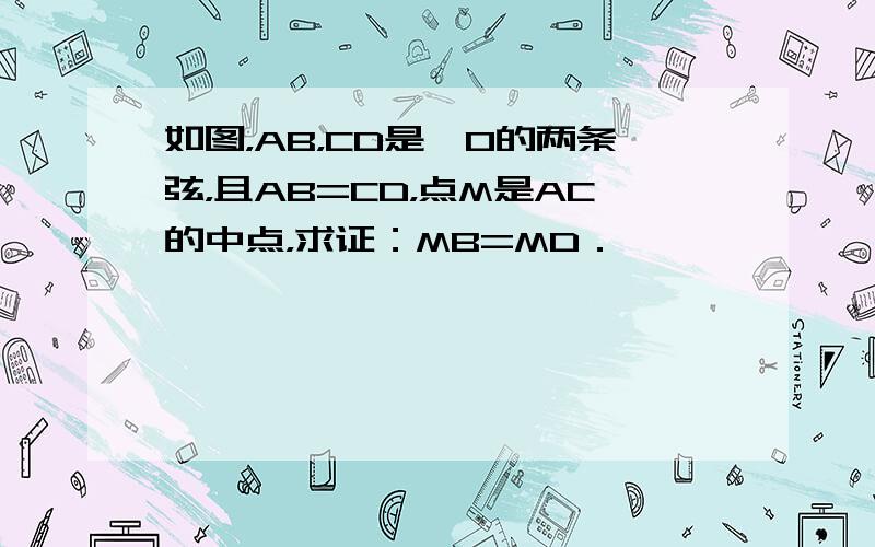 如图，AB，CD是⊙O的两条弦，且AB=CD，点M是AC的中点，求证：MB=MD．