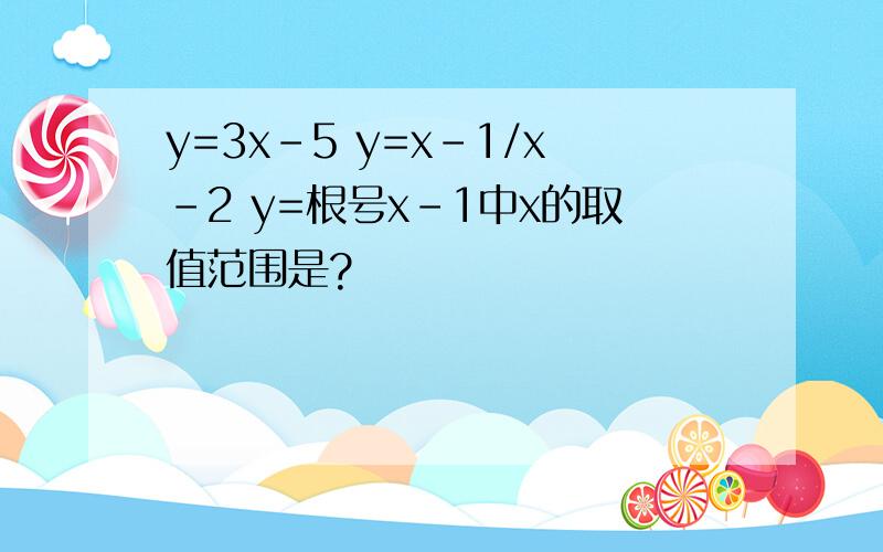 y=3x-5 y=x-1/x-2 y=根号x-1中x的取值范围是?