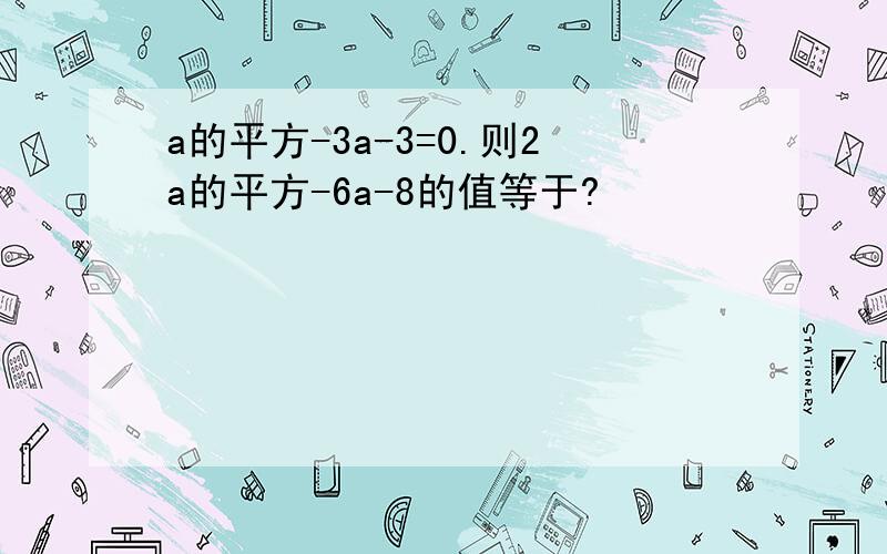 a的平方-3a-3=0.则2a的平方-6a-8的值等于?