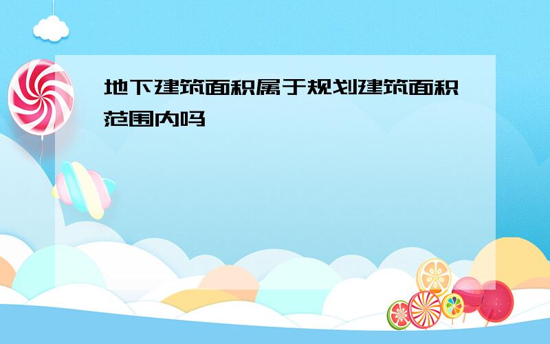 地下建筑面积属于规划建筑面积范围内吗