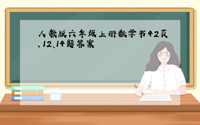 人教版六年级上册数学书42页,12、14题答案