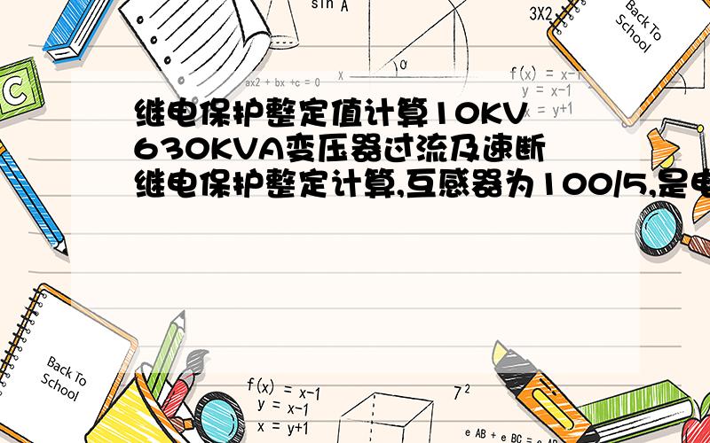 继电保护整定值计算10KV 630KVA变压器过流及速断继电保护整定计算,互感器为100/5,是电子保护器.10KV 7