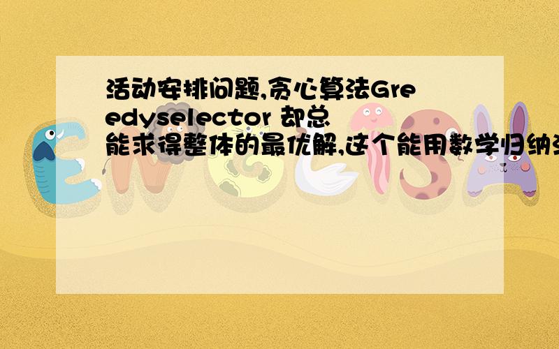 活动安排问题,贪心算法Greedyselector 却总能求得整体的最优解,这个能用数学归纳法证明 求大侠指导