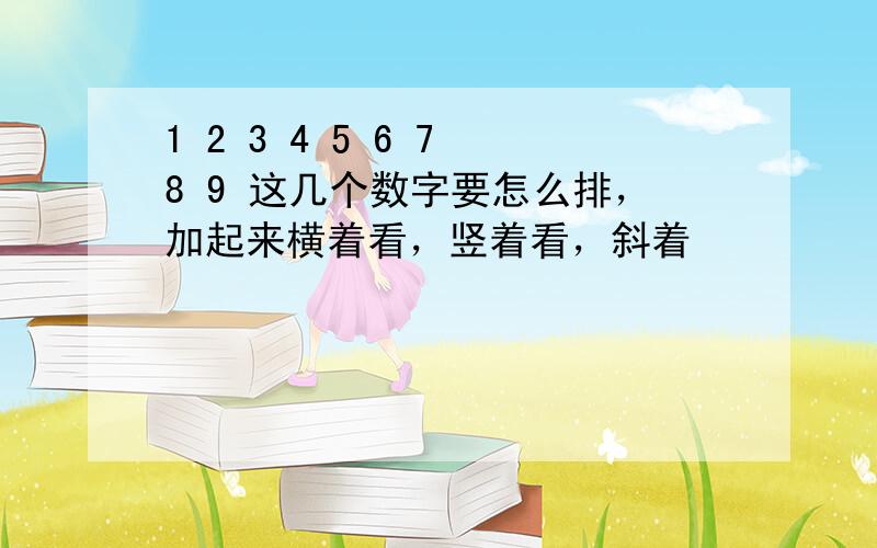 1 2 3 4 5 6 7 8 9 这几个数字要怎么排，加起来横着看，竖着看，斜着