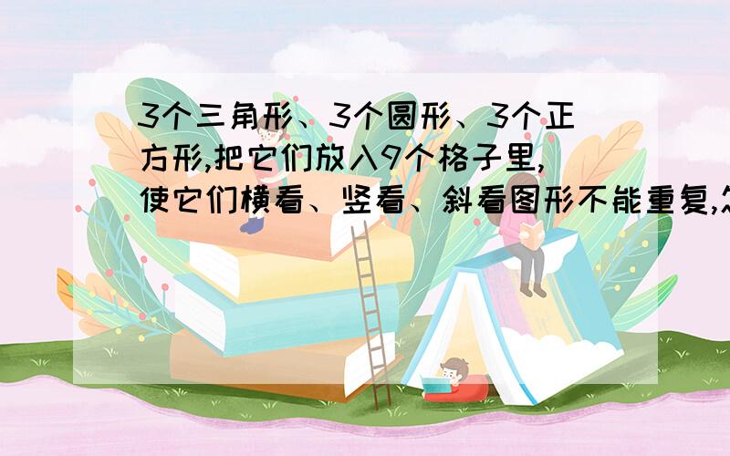 3个三角形、3个圆形、3个正方形,把它们放入9个格子里,使它们横看、竖看、斜看图形不能重复,怎么放?